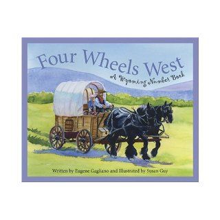 Four Wheels West A Wyoming Number Book (Count Your Way Across the USA) (America by the Numbers) Eugene Gagliano, Susan Guy 9781585362103 Books