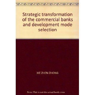 Strategic transformation of the commercial banks and development mode selection XIE ZHEN ZHONG 9787810994453 Books