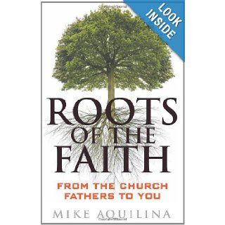 Roots of the Faith From the Church Fathers to You Mike Aquilina 9780867169386 Books