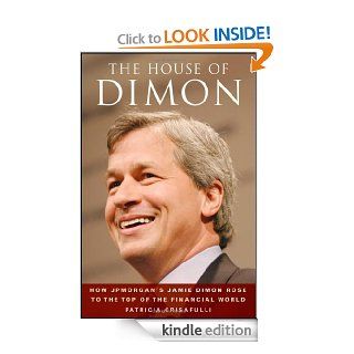 The House of Dimon How JPMorgan's Jamie Dimon Rose to the Top of the Financial World eBook Patricia Crisafulli Kindle Store