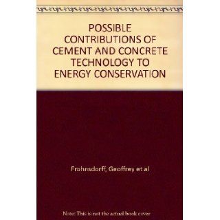 POSSIBLE CONTRIBUTIONS OF CEMENT AND CONCRETE TECHNOLOGY TO ENERGY CONSERVATION Geoffrey et al Frohnsdorff Books