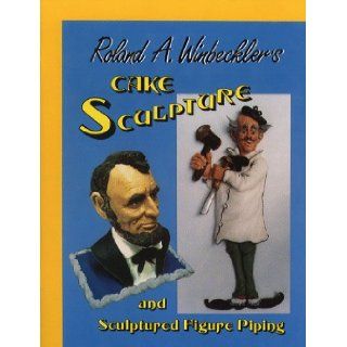 Cake Sculpture & Sculptured Figure Piping Roland A. Winbeckler, Roland A. Winbeckler 9780930113063 Books