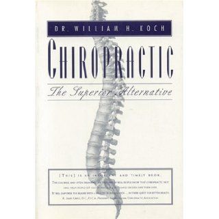 Chiropractic The Superior Alternative William H. Koch 9781896209388 Books