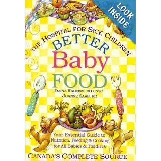 Better Baby Food Your Essential Guide to Nutrition, Feeding and Cooking for All Babies and Toddlers Daina Kalnins BSc RD CNSD, Joanne Saab BSc RD 9780778800309 Books