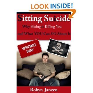 Sitting Suicide Why Sitting is Killing You    And What YOU Can DO About It eBook Robyn Janzen Kindle Store