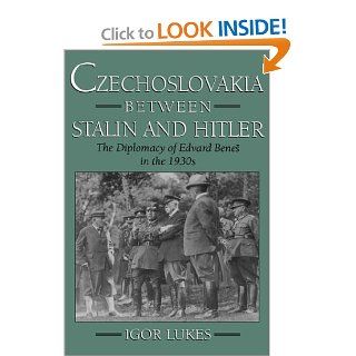 Czechoslovakia between Stalin and Hitler The Diplomacy of Edvard Bene%s in the 1930s Igor Lukes 9780195102666 Books