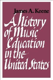 A History of Music Education in the United States. James A. Keene 9780874514056 Books
