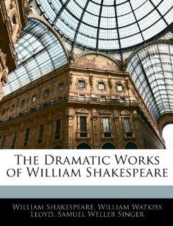 The Dramatic Works of William Shakespeare (9781145971837) William Shakespeare, William Watkiss Lloyd, Samuel Weller Singer Books