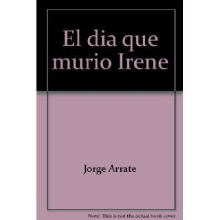 El dia que murio Irene (Serie Narrativa) (Spanish Edition) Jorge Arrate 9789562601641 Books