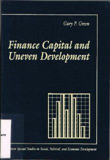 Finance Capital and Uneven Development (Westview Special Studies in Social, Political, and Economic Development) Gary Paul Green 9780813374208 Books