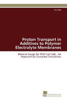 Proton Transport in  Additives to Polymer Electrolyte Membranes Material design for PEM Fuel Cells   An Approach by Computer Simulations (German Edition) (9783838128085) Pia Tlle Books
