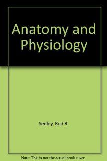 Anatomy and Physiology Rod R. Seeley, Trent D. Stephens, Philip Tate 9780072360004 Books
