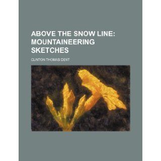 Above the Snow Line; Mountaineering Sketches Clinton Thomas Dent 9781236221834 Books