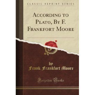 According to Plato, By F. Frankfort Moore (Classic Reprint) Frank Frankfort Moore Books