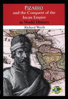 Pizarro and the Conquest of the Incan Empire in World History Richard Worth 9780766013964 Books