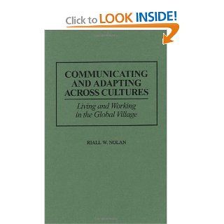 Communicating and Adapting Across Cultures Living and Working in the Global Village Riall Nolan 9780897896603 Books