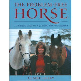 The Problem Free Horse The Owner's Guide to Safe, Sensible Horse Management Claire Lilley 9780851319193 Books