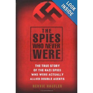 The Spies Who Never Were The True Story of the Nazi Spies Who Were Actually Allied Double Agents Hervie Haufler Books