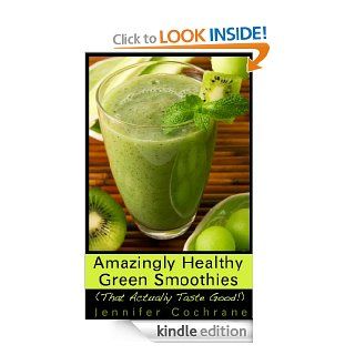 Amazingly Healthy Green Smoothies (That Actually Taste Good) eBook Jennifer Cochrane Kindle Store