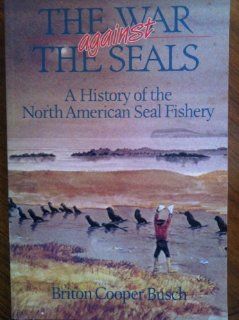 The War Against the Seals A History of the North American Seal Fishery Briton Cooper Busch 9780773506107 Books