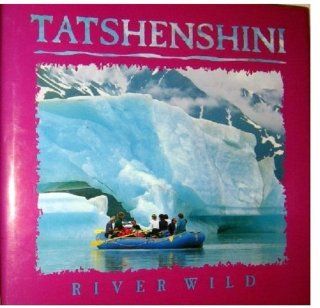 Tatshenshini River Wild River Wild Ken Budd, Ric Careless, Johnny Mikes 9781565790414 Books