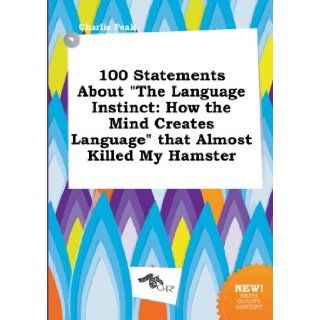 100 Statements about the Language Instinct How the Mind Creates Language That Almost Killed My Hamster Charlie Peak 9785458792752 Books