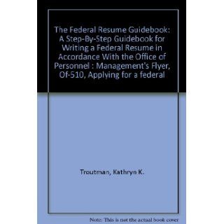 The Federal Resume Guidebook A Step By Step Guidebook for Writing a Federal Resume in Accordance With the Office of Personnel  Management's Flyer, Of 510, "Applying for a federal Kathryn K. Troutman 9780964702509 Books