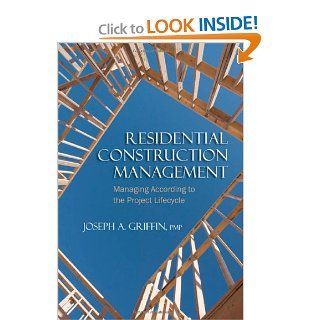 Residential Construction Management Managing According to the Project Lifecycle Joseph A. Griffin 9781604270228 Books