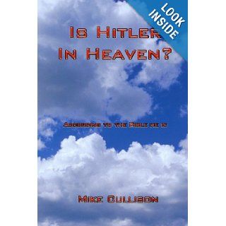 Is Hitler in Heaven? According to the Bible he is. Mike Cullison 9780615288208 Books