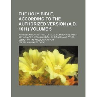 The Holy Bible, according to the authorized version (A.D. 1611) Volume 5; with an explanatory and critical commentary and a revision of theand other clergy of the Anglican church Frederic Charles Cook 9781155898933 Books