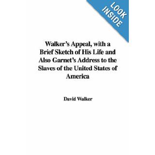 Walker's Appeal, with a Brief Sketch of His Life and Also Garnet's Address to the Slaves of the United States of America David Walker 9781428065819 Books