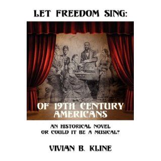 Let Freedom Sing Of 19th Century Americans An Historical Novel or Could It Be a Musical? Vivian B. Kline 9781432738129 Books