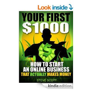 Your First $1000   How to Start an Online Business that Actually Makes Money eBook Steve Scott Kindle Store