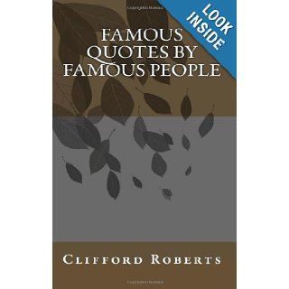 Famous Quotes by Famous People Clifford Roberts 9781449502379 Books