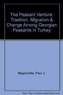 The Peasant Venture Tradition, Migration and Change Among Georgian Peasants in Turkey Paul J. Magnarella 9780870738210 Books