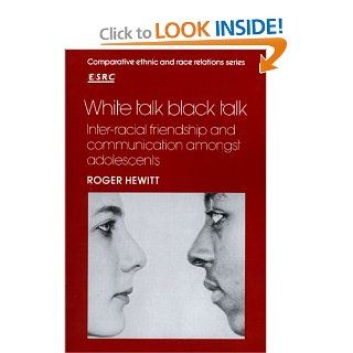 White Talk, Black Talk Inter racial Friendship and Communication amongst Adolescents (Comparative Ethnic and Race Relations) Roger Hewitt 9780521338240 Books