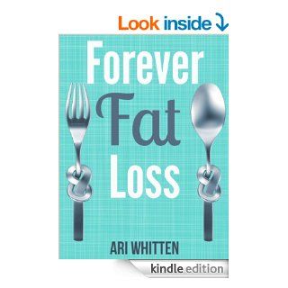 Forever Fat Loss Escape the Low Calorie and Low Carb Diet Traps and Achieve Effortless and Permanent Fat Loss by Working with Your Biology Instead of Against It eBook Ari Whitten Kindle Store