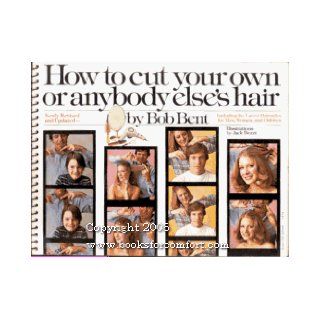 How to Cut Your Own or Anybody Else's Hair, Including the Latest Hairstyles for Men, Women, and Children Bob Bent, Jack Bozzi 9780671467760 Books