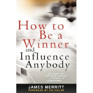 How to Be a Winner and Influence Anybody The Fruit of the Spirit as the Essence of Leadership James Merritt, Zig Ziglar 9781606476024 Books