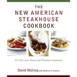 The New American Steakhouse Cookbook It's Not Just Meat and Potatoes Anymore David Walzog 9780767919432 Books