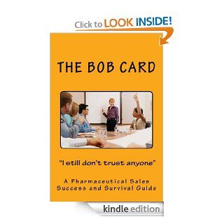 The Bob Card " I still don't trust anyone" A pharmaceutical sales success and survival guide (The Bob Card "I still don't trust anyone") eBook Bob Card Kindle Store