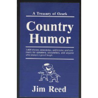A treasury of Ozark country humor 1, 400 stories, anecdotes, witticisms, and one liners for speakers, storytellers, and anyone who enjoys a good laugh Jim Reed Books