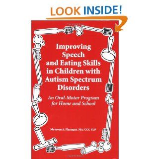 Improving Speech and Eating Skills in Children with Autism Spectrum Disorders   An Oral Motor Program for Home and School Maureen A. Flanagan, This is an excellent resource for anyone who works with children with autism spectrum disorders, including paren