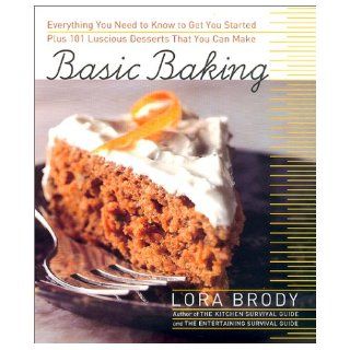 Basic Baking Everything You Need to Know to Start Baking plus 101 Luscious Dessert Recipes that Anyone Can Make Lora Brody 9780688167240 Books