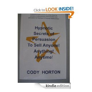 Hypnotic Secrets of Persuasion   To Sell Anyone Anything Anytime eBook Cody Horton http//codyhorton Kindle Store