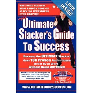 The Ultimate Slacker's Guide To Success Over 130 Ways To Get By At Work Without Doing Anything Dr. Skip Ascot III 9781438219196 Books
