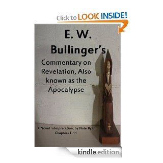 E. W. Bullinger's Commentary on Revelation, also known as the Apocalypse (chapters 1 11),  A novel interpretation eBook Nate Ryan Kindle Store