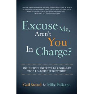 Excuse Me, Aren't You In Charge? Insightful Snippets to Recharge Your Leadership Batteries Gail Steinel, Mike Policano 9781934572115 Books