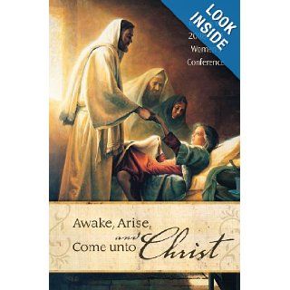 Awake, Arise, and Come Unto Christ Talks from the 2008 BYU Women's Conference Compilation 9781606410394 Books