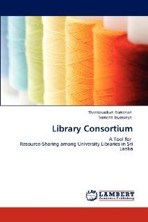Library Consortium A Tool for Resource Sharing among University Libraries in Sri Lanka Thankavadivel Ramanan, Sumana Jayasuriya 9783848485161 Books